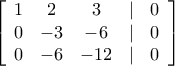\left[ {\begin{array}{*{20}{c}} 
1&2&3&|&0\\ 
0&{ - 3}&{ - 6}&|&0\\ 
0&{ - 6}&{ - 12}&|&0 
\end{array}} \right]
