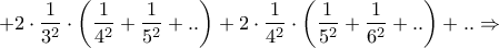 \displaystyle{ + 2 \cdot \dfrac{1}{{{3^2}}} \cdot \left( {\dfrac{1}{{{4^2}}} + \dfrac{1}{{{5^2}}} + {\rm{ }}..} \right) + 2 \cdot \dfrac{1}{{{4^2}}} \cdot \left( {\dfrac{1}{{{5^2}}} + \dfrac{1}{{{6^2}}} + {\rm{ }}..} \right) + {\rm{ }}..{\rm{ }} \Rightarrow } \displaystyle{ + 2 \cdot \dfrac{1}{{{3^2}}} \cdot \left( {\dfrac{1}{{{4^2}}} + \dfrac{1}{{{5^2}}} + {\rm{ }}..} \right) + 2 \cdot \dfrac{1}{{{4^2}}} \cdot \left( {\dfrac{1}{{{5^2}}} + \dfrac{1}{{{6^2}}} + {\rm{ }}..} \right) + {\rm{ }}..{\rm{ }} \Rightarrow }