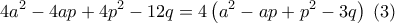 \displaystyle{4{a^2} - 4ap + 4{p^2} - 12q = 4\left( {{a^2} - ap + {p^2} - 3q} \right)\;\left( 3 \right)} \displaystyle{4{a^2} - 4ap + 4{p^2} - 12q = 4\left( {{a^2} - ap + {p^2} - 3q} \right)\;\left( 3 \right)}
