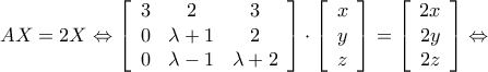 AX = 2X \Leftrightarrow \left[ {\begin{array}{*{20}{c}} 
3&2&3\\ 
0&{\lambda  + 1}&2\\ 
0&{\lambda  - 1}&{\lambda  + 2} 
\end{array}} \right] \cdot \left[ {\begin{array}{*{20}{c}} 
x\\ 
y\\ 
z 
\end{array}} \right] = \left[ {\begin{array}{*{20}{c}} 
{2x}\\ 
{2y}\\ 
{2z} 
\end{array}} \right] \Leftrightarrow