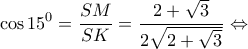 \displaystyle{\cos {15^0} = \frac{{SM}}{{SK}} = \frac{{2 + \sqrt 3 }}{{2\sqrt {2 + \sqrt 3 } }} \Leftrightarrow }