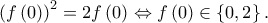 \displaystyle{{\left( {f\left( 0 \right)} \right)^2} = 2f\left( 0 \right) \Leftrightarrow f\left( 0 \right) \in \left\{ {0,2} \right\}.} \displaystyle{{\left( {f\left( 0 \right)} \right)^2} = 2f\left( 0 \right) \Leftrightarrow f\left( 0 \right) \in \left\{ {0,2} \right\}.}