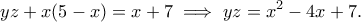 \displaystyle{yz+x(5-x)=x+7\implies yz=x^2-4x+7.} \displaystyle{yz+x(5-x)=x+7\implies yz=x^2-4x+7.}