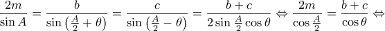\displaystyle{\frac{{2m}}{{\sin A}} = \frac{b}{{\sin \left( {\frac{A}{2} + \theta } \right)}} = \frac{c}{{\sin \left( {\frac{A}{2} - \theta } \right)}} = \frac{{b + c}}{{2\sin \frac{A}{2}\cos \theta }} \Leftrightarrow \frac{{2m}}{{\cos \frac{A}{2}}} = \frac{{b + c}}{{\cos \theta }} \Leftrightarrow } \displaystyle{\frac{{2m}}{{\sin A}} = \frac{b}{{\sin \left( {\frac{A}{2} + \theta } \right)}} = \frac{c}{{\sin \left( {\frac{A}{2} - \theta } \right)}} = \frac{{b + c}}{{2\sin \frac{A}{2}\cos \theta }} \Leftrightarrow \frac{{2m}}{{\cos \frac{A}{2}}} = \frac{{b + c}}{{\cos \theta }} \Leftrightarrow }