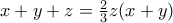 x+y+z=\frac{2}{3}z(x+y) x+y+z=\frac{2}{3}z(x+y)