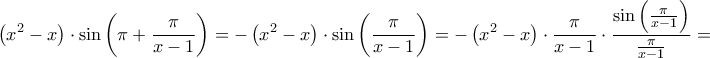 \displaystyle{
\left( {x^2 - x} \right) \cdot \sin \left( {\pi + \frac{\pi }
{{x - 1}}} \right) = - \left( {x^2 - x} \right) \cdot \sin \left( {\frac{\pi }
{{x - 1}}} \right) = - \left( {x^2 - x} \right) \cdot \frac{\pi }
{{x - 1}} \cdot \frac{{\sin \left( {\frac{\pi }
{{x - 1}}} \right)}}
{{\frac{\pi }
{{x - 1}}}} =
} \displaystyle{
\left( {x^2 - x} \right) \cdot \sin \left( {\pi + \frac{\pi }
{{x - 1}}} \right) = - \left( {x^2 - x} \right) \cdot \sin \left( {\frac{\pi }
{{x - 1}}} \right) = - \left( {x^2 - x} \right) \cdot \frac{\pi }
{{x - 1}} \cdot \frac{{\sin \left( {\frac{\pi }
{{x - 1}}} \right)}}
{{\frac{\pi }
{{x - 1}}}} =
}