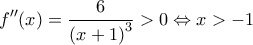 \displaystyle{f''(x) = \frac{6}{{{{(x + 1)}^3}}} > 0 \Leftrightarrow x >  - 1}