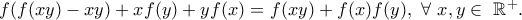 f( f(xy) - xy ) + xf(y) + yf(x) = f(xy) + f(x)f(y), \ \forall \ x,y \in \ \mathbb{R^+}. f( f(xy) - xy ) + xf(y) + yf(x) = f(xy) + f(x)f(y), \ \forall \ x,y \in \ \mathbb{R^+}.