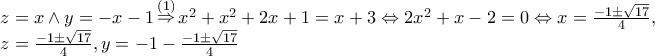 \displaystyle{\begin{array}{l}
\,\,\,\,z = x \wedge y = - x - 1\mathop \Rightarrow \limits^{(1)} {x^2} + {x^2} + 2x + 1 = x + 3 \Leftrightarrow 2{x^2} + x - 2 = 0 \Leftrightarrow x = \frac{{ - 1 \pm \sqrt {17} }}{4}, \\
\,\,\,\,z = \frac{{ - 1 \pm \sqrt {17} }}{4},y = - 1 - \frac{{ - 1 \pm \sqrt {17} }}{4} \\
\end{array}} \displaystyle{\begin{array}{l}
\,\,\,\,z = x \wedge y = - x - 1\mathop \Rightarrow \limits^{(1)} {x^2} + {x^2} + 2x + 1 = x + 3 \Leftrightarrow 2{x^2} + x - 2 = 0 \Leftrightarrow x = \frac{{ - 1 \pm \sqrt {17} }}{4}, \\
\,\,\,\,z = \frac{{ - 1 \pm \sqrt {17} }}{4},y = - 1 - \frac{{ - 1 \pm \sqrt {17} }}{4} \\
\end{array}}