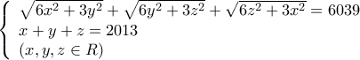 \left\{ \begin{array}{l}
\sqrt {6{x^2} + 3{y^2}} + \sqrt {6{y^2} + 3{z^2}} + \sqrt {6{z^2} + 3{x^2}} = 6039\\
x + y + z = 2013\\
\left( {x,y,z \in R} \right)
\end{array} \right. \left\{ \begin{array}{l}
\sqrt {6{x^2} + 3{y^2}} + \sqrt {6{y^2} + 3{z^2}} + \sqrt {6{z^2} + 3{x^2}} = 6039\\
x + y + z = 2013\\
\left( {x,y,z \in R} \right)
\end{array} \right.