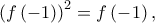 \displaystyle{{\left( {f\left( { - 1} \right)} \right)^2} = f\left( { - 1} \right),} \displaystyle{{\left( {f\left( { - 1} \right)} \right)^2} = f\left( { - 1} \right),}