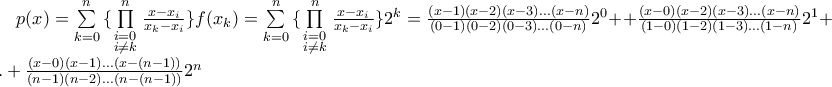 p(x) = \sum\limits_{k = 0}^n {\{ \prod\limits_{\scriptstyle i = 0 \hfill \atop \scriptstyle i \ne k \hfill}^n {\frac{{x - x_i }}{{x_k - x_i }}\} f(x_k )} } = \sum\limits_{k = 0}^n {\{ \prod\limits_{\scriptstyle i = 0 \hfill \atop \scriptstyle i \ne k \hfill}^n {\frac{{x - x_i }}{{x_k - x_i }}\} 2^k } } = \frac{{(x - 1)(x - 2)(x - 3)...(x - n)}}{{(0 - 1)(0 - 2)(0 - 3)...(0 - n)}}2^0 ++\frac{{(x - 0)(x - 2)(x - 3)...(x - n)}}{{(1 - 0)(1 - 2)(1 - 3)...(1 - n)}}2^1 + ... + \frac{{(x - 0)(x - 1)...(x - (n - 1))}}{{(n - 1)(n - 2)...(n - (n - 1))}}2^n p(x) = \sum\limits_{k = 0}^n {\{ \prod\limits_{\scriptstyle i = 0 \hfill \atop \scriptstyle i \ne k \hfill}^n {\frac{{x - x_i }}{{x_k - x_i }}\} f(x_k )} } = \sum\limits_{k = 0}^n {\{ \prod\limits_{\scriptstyle i = 0 \hfill \atop \scriptstyle i \ne k \hfill}^n {\frac{{x - x_i }}{{x_k - x_i }}\} 2^k } } = \frac{{(x - 1)(x - 2)(x - 3)...(x - n)}}{{(0 - 1)(0 - 2)(0 - 3)...(0 - n)}}2^0 ++\frac{{(x - 0)(x - 2)(x - 3)...(x - n)}}{{(1 - 0)(1 - 2)(1 - 3)...(1 - n)}}2^1 + ... + \frac{{(x - 0)(x - 1)...(x - (n - 1))}}{{(n - 1)(n - 2)...(n - (n - 1))}}2^n