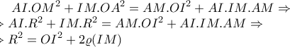 \displaystyle AI.OM^2+IM.OA^2=AM.OI^2+AI.IM.AM\Rightarrow \\\Rightarrow AI.R^2+IM.R^2=AM.OI^2+AI.IM.AM\Rightarrow \\\Rightarrow R^2=OI^2+2\varrho (IM) \displaystyle AI.OM^2+IM.OA^2=AM.OI^2+AI.IM.AM\Rightarrow \\\Rightarrow AI.R^2+IM.R^2=AM.OI^2+AI.IM.AM\Rightarrow \\\Rightarrow R^2=OI^2+2\varrho (IM)