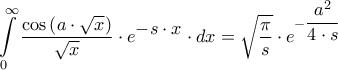 \displaystyle{\int\limits_0^\infty  {\dfrac{{\cos \left( {a \cdot \sqrt x } \right)}}{{\sqrt x }} \cdot {e^\big{{ - s \cdot x}}} \cdot dx}  = \sqrt {\dfrac{\pi }{s}}  \cdot {e^{ - \dfrac{{{a^2}}}{{4 \cdot s}}}}} \displaystyle{\int\limits_0^\infty  {\dfrac{{\cos \left( {a \cdot \sqrt x } \right)}}{{\sqrt x }} \cdot {e^\big{{ - s \cdot x}}} \cdot dx}  = \sqrt {\dfrac{\pi }{s}}  \cdot {e^{ - \dfrac{{{a^2}}}{{4 \cdot s}}}}}