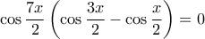 \displaystyle{\cos \frac{7x}{2}\left(\cos \frac{3x}{2}-\cos \frac{x}{2} \right)=0} \displaystyle{\cos \frac{7x}{2}\left(\cos \frac{3x}{2}-\cos \frac{x}{2} \right)=0}
