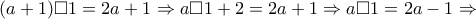 \displaystyle{(a+1)\Box 1=2a+1\Rightarrow a\Box 1+2=2a+1\Rightarrow a\Box 1=2a-1\Rightarrow} \displaystyle{(a+1)\Box 1=2a+1\Rightarrow a\Box 1+2=2a+1\Rightarrow a\Box 1=2a-1\Rightarrow}