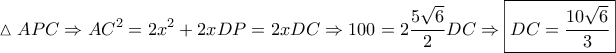 \displaystyle{\vartriangle APC \Rightarrow A{C^2} = 2{x^2} + 2xDP = 2xDC \Rightarrow 100 = 2\frac{{5\sqrt 6 }}{2}DC \Rightarrow \boxed{DC = \frac{{10\sqrt 6 }}{3}}} \displaystyle{\vartriangle APC \Rightarrow A{C^2} = 2{x^2} + 2xDP = 2xDC \Rightarrow 100 = 2\frac{{5\sqrt 6 }}{2}DC \Rightarrow \boxed{DC = \frac{{10\sqrt 6 }}{3}}}