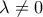 \displaystyle{ \lambda\ne 0} \displaystyle{ \lambda\ne 0}