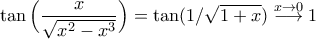 \displaystyle{\tan\Big(\frac{x}{\sqrt{x^2-x^3}}\Big)=\tan(1/\sqrt{1+x})\stackrel{x\to0}{\longrightarrow}1} \displaystyle{\tan\Big(\frac{x}{\sqrt{x^2-x^3}}\Big)=\tan(1/\sqrt{1+x})\stackrel{x\to0}{\longrightarrow}1}