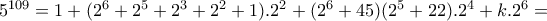 5^{109}=1+(2^{6}+2^{5}+2^{3}+2^{2}+1).2^{2}+(2^{6}+45)(2^{5}+22).2^{4}+k.2^{6}= 5^{109}=1+(2^{6}+2^{5}+2^{3}+2^{2}+1).2^{2}+(2^{6}+45)(2^{5}+22).2^{4}+k.2^{6}=