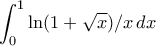 \displaystyle{\int_{0}^{1}\ln(1+\sqrt{x})/x\,dx} \displaystyle{\int_{0}^{1}\ln(1+\sqrt{x})/x\,dx}