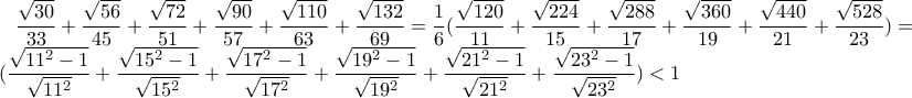 \displaystyle{\frac{\sqrt{30}}{33}+\frac{\sqrt{56}}{45}+\frac{\sqrt{72}}{51}+\frac{\sqrt{90}}{57}+\frac{\sqrt{110}}{63}+\frac{\sqrt{132}}{69}}=\frac{1}{6}(\displaystyle{\frac{\sqrt{120}}{11}+\frac{\sqrt{224}}{15}+\frac{\sqrt{288}}{17}+\frac{\sqrt{360}}{19}+\frac{\sqrt{440}}{21}+\frac{\sqrt{528}}{23}})= 
\frac{1}{6}(\displaystyle{\frac{\sqrt{11^2-1}}{\sqrt{11^2}}+\frac{\sqrt{15^2-1}}{\sqrt{15^2}}+\frac{\sqrt{17^2-1}}{\sqrt{17^2}}+\frac{\sqrt{19^2-1}}{\sqrt{19^2}}+\frac{\sqrt{21^2-1}}{\sqrt{21^2}}+\frac{\sqrt{23^2-1}}{\sqrt{23^2}}})<1