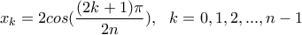 \displaystyle x_{k}=2cos(\frac{(2k+1)\pi }{2n}), \ \ k=0,1,2,...,n-1 \displaystyle x_{k}=2cos(\frac{(2k+1)\pi }{2n}), \ \ k=0,1,2,...,n-1