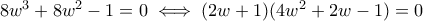 8w^3+8w^2-1=0\iff (2w+1)(4w^2+2w-1)=0 8w^3+8w^2-1=0\iff (2w+1)(4w^2+2w-1)=0