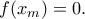 f(x_m)=0. f(x_m)=0.