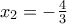 \dislaystyle{x_2} = - \frac{4}{3} \dislaystyle{x_2} = - \frac{4}{3}