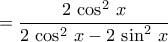 \displastyle{=\dfrac{2\,\cos^2\,x}{2\,\cos^2\,x-2\,\sin^2\,x}} \displastyle{=\dfrac{2\,\cos^2\,x}{2\,\cos^2\,x-2\,\sin^2\,x}}