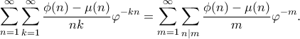 \displaystyle{ \sum_{n=1}^{\infty}\sum_{k=1}^{\infty} \frac{\phi(n) - \mu(n)}{nk} \varphi^{-kn}= \sum_{m=1}^{\infty}\sum_{n|m} \frac{\phi(n) - \mu(n)}{m} \varphi^{-m}.} \displaystyle{ \sum_{n=1}^{\infty}\sum_{k=1}^{\infty} \frac{\phi(n) - \mu(n)}{nk} \varphi^{-kn}= \sum_{m=1}^{\infty}\sum_{n|m} \frac{\phi(n) - \mu(n)}{m} \varphi^{-m}.}