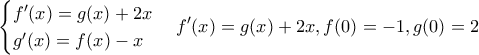 \displaystyle{\begin{cases} 
f' (x) = g(x) + 2x \\  
g' (x) = f(x) - x   
\end{cases} f{'} (x) = g(x) + 2x,f(0) =  - 1,g(0) = 2}