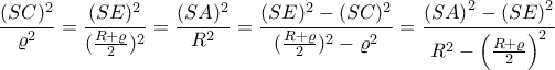 \displaystyle \frac{(SC)^2}{\varrho ^2}=\frac{(SE)^2}{(\frac{R+\varrho }{2})^2}=\frac{(SA)^2}{R^2}=\frac{(SE)^2-(SC)^2}{(\frac{R+\varrho }{2})^2-\varrho ^2}=\frac{\left(SA \right)^2-\left(SE \right)^2}{R^2-\left(\frac{R+\varrho }{2} \right)^2} \displaystyle \frac{(SC)^2}{\varrho ^2}=\frac{(SE)^2}{(\frac{R+\varrho }{2})^2}=\frac{(SA)^2}{R^2}=\frac{(SE)^2-(SC)^2}{(\frac{R+\varrho }{2})^2-\varrho ^2}=\frac{\left(SA \right)^2-\left(SE \right)^2}{R^2-\left(\frac{R+\varrho }{2} \right)^2}