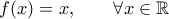 f(x)=x , \qquad \forall x \in \mathbb{R} f(x)=x , \qquad \forall x \in \mathbb{R}