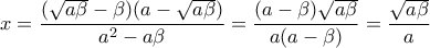 \displaystyle{x=\frac{(\sqrt{a\beta}-\beta )(a-\sqrt{a\beta})}{a^2 -a\beta}=\frac{(a-\beta )\sqrt{a\beta}}{a(a-\beta )}=\frac{\sqrt{a\beta}}{a}} \displaystyle{x=\frac{(\sqrt{a\beta}-\beta )(a-\sqrt{a\beta})}{a^2 -a\beta}=\frac{(a-\beta )\sqrt{a\beta}}{a(a-\beta )}=\frac{\sqrt{a\beta}}{a}}