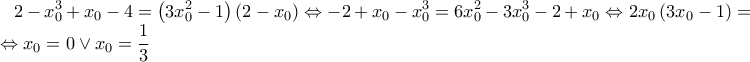 \displaystyle 2-x_{0}^{3}+x_{0}-4=\left(3x_{0}^{2}-1 \right)\left(2-x_{0} \right)\Leftrightarrow -2+x_{0}-x_{0}^{3}=6x_{0}^{2}-3x_{0}^{3}-2+x_{0}\Leftrightarrow 2x_{0}\left(3x_{0}-1 \right)=0\Leftrightarrow x_{0}=0\vee x_{0}=\frac{1}{3} \displaystyle 2-x_{0}^{3}+x_{0}-4=\left(3x_{0}^{2}-1 \right)\left(2-x_{0} \right)\Leftrightarrow -2+x_{0}-x_{0}^{3}=6x_{0}^{2}-3x_{0}^{3}-2+x_{0}\Leftrightarrow 2x_{0}\left(3x_{0}-1 \right)=0\Leftrightarrow x_{0}=0\vee x_{0}=\frac{1}{3}