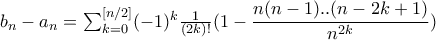 b_{n}-a_{n}=\sum_{k=0}^{[n/2]}(-1)^k\frac{1}{(2k)!}(1-\dfrac{n(n-1)..(n-2k+1)}{n^{2k}})