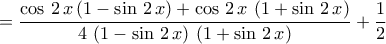 \displaystyle{=\dfrac{\cos\,2\,x\left(1-\sin\,2\,x\right)+\cos\,2\,x\,\left(1+\sin\,2\,x\right)}{4\,\left(1-\sin\,2\,x\right)\,\left(1+\sin\,2\,x\right)}+\frac{1}{2}} \displaystyle{=\dfrac{\cos\,2\,x\left(1-\sin\,2\,x\right)+\cos\,2\,x\,\left(1+\sin\,2\,x\right)}{4\,\left(1-\sin\,2\,x\right)\,\left(1+\sin\,2\,x\right)}+\frac{1}{2}}