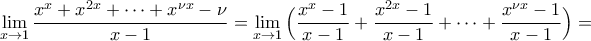 \displaystyle{\lim_{x\to 1}\frac{x^x+x^{2x}+\dots+x^{\nu x}-\nu }{x-1}=\lim_{x\to 1}\Big(\frac{x^x-1}{x-1}+\frac{x^{2x}-1}{x-1}+\dots+\frac{x^{\nu x}-1}{x-1}\Big)=} \displaystyle{\lim_{x\to 1}\frac{x^x+x^{2x}+\dots+x^{\nu x}-\nu }{x-1}=\lim_{x\to 1}\Big(\frac{x^x-1}{x-1}+\frac{x^{2x}-1}{x-1}+\dots+\frac{x^{\nu x}-1}{x-1}\Big)=}