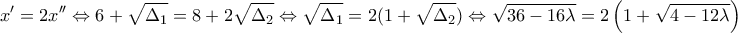 \displaystyle{x'=2x''\Leftrightarrow 6+\sqrt{\Delta _1}=8+2\sqrt{\Delta _2}\Leftrightarrow \sqrt{\Delta _1}=2(1+\sqrt{\Delta _2})\Leftrightarrow \sqrt{36-16\lambda }=2\left ( 1+\sqrt{4-12\lambda } \right )} \displaystyle{x'=2x''\Leftrightarrow 6+\sqrt{\Delta _1}=8+2\sqrt{\Delta _2}\Leftrightarrow \sqrt{\Delta _1}=2(1+\sqrt{\Delta _2})\Leftrightarrow \sqrt{36-16\lambda }=2\left ( 1+\sqrt{4-12\lambda } \right )}