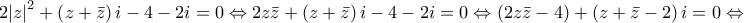 \displaystyle{2{{\left| z \right|}^{2}}+\left( z+\bar{z} \right)i-4-2i=0\Leftrightarrow 2z\bar{z}+\left( z+\bar{z} \right)i-4-2i=0\Leftrightarrow \left( 2z\bar{z}-4 \right)+\left( z+\bar{z}-2 \right)i=0\Leftrightarrow } \displaystyle{2{{\left| z \right|}^{2}}+\left( z+\bar{z} \right)i-4-2i=0\Leftrightarrow 2z\bar{z}+\left( z+\bar{z} \right)i-4-2i=0\Leftrightarrow \left( 2z\bar{z}-4 \right)+\left( z+\bar{z}-2 \right)i=0\Leftrightarrow }