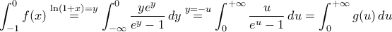 \displaystyle{\int_{-1}^{0}f(x)\stackrel{\ln(1+x)=y}{=}\int_{-\infty}^{0}\frac{ye^{y}}{e^{y}-1}\,dy\stackrel{y=-u}{=}\int_{0}^{+\infty}\frac{u}{e^{u}-1}\,du=\int_{0}^{+\infty}g(u)\,du} \displaystyle{\int_{-1}^{0}f(x)\stackrel{\ln(1+x)=y}{=}\int_{-\infty}^{0}\frac{ye^{y}}{e^{y}-1}\,dy\stackrel{y=-u}{=}\int_{0}^{+\infty}\frac{u}{e^{u}-1}\,du=\int_{0}^{+\infty}g(u)\,du}