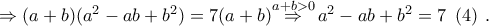 \Rightarrow (a+b)({{a}^{2}}-ab+{{b}^{2}})=7(a+b)\overset{a+b>0}{\mathop{\Rightarrow }}\,{{a}^{2}}-ab+{{b}^{2}}=7\,\,\,(4)\,\,. \Rightarrow (a+b)({{a}^{2}}-ab+{{b}^{2}})=7(a+b)\overset{a+b>0}{\mathop{\Rightarrow }}\,{{a}^{2}}-ab+{{b}^{2}}=7\,\,\,(4)\,\,.