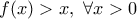 \displaystyle{f(x)>x,\ \forall x>0} \displaystyle{f(x)>x,\ \forall x>0}