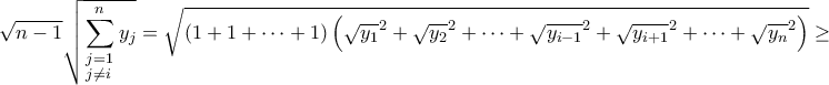 \displaystyle{\sqrt {n - 1} \sqrt {\sum\limits_{\scriptstyle j = 1\hfill\atop 
\scriptstyle j \ne i\hfill}^n {{y_j}} }  = \sqrt {\left( {1 + 1 +  \cdots  + 1} \right)\left( {{{\sqrt {{y_1}} }^2} + {{\sqrt {{y_2}} }^2} +  \cdots  + {{\sqrt {{y_{i - 1}}} }^2} + {{\sqrt {{y_{i + 1}}} }^2} +  \cdots  + {{\sqrt {{y_n}} }^2}} \right)}  \ge }
