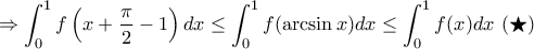\displaystyle{\Rightarrow \int_{0}^{1}f\left(x+\frac{\pi}{2}-1\right)dx\leq \int_{0}^{1}f(\arcsin x)dx\leq \int_{0}^{1}f(x)dx \ (\bigstar)} \displaystyle{\Rightarrow \int_{0}^{1}f\left(x+\frac{\pi}{2}-1\right)dx\leq \int_{0}^{1}f(\arcsin x)dx\leq \int_{0}^{1}f(x)dx \ (\bigstar)}