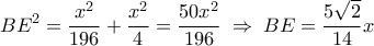 \displaystyle
BE^2 = \frac{{x^2 }}{{196}} + \frac{{x^2 }}{4} = \frac{{50x^2 }}{{196}}\; \Rightarrow \;BE = \frac{{5\sqrt 2 }}{{14}}x \displaystyle
BE^2 = \frac{{x^2 }}{{196}} + \frac{{x^2 }}{4} = \frac{{50x^2 }}{{196}}\; \Rightarrow \;BE = \frac{{5\sqrt 2 }}{{14}}x