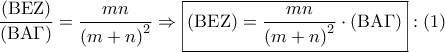 \displaystyle{
\frac{{\left( {{\rm B}{\rm E}{\rm Z}} \right)}}
{{\left( {{\rm B}{\rm A}\Gamma } \right)}} = \frac{{mn}}
{{\left( {m + n} \right)^2 }} \Rightarrow \boxed{\left( {{\rm B}{\rm E}{\rm Z}} \right) = \frac{{mn}}
{{\left( {m + n} \right)^2 }} \cdot \left( {{\rm B}{\rm A}\Gamma } \right)}:\left( 1 \right)
} \displaystyle{
\frac{{\left( {{\rm B}{\rm E}{\rm Z}} \right)}}
{{\left( {{\rm B}{\rm A}\Gamma } \right)}} = \frac{{mn}}
{{\left( {m + n} \right)^2 }} \Rightarrow \boxed{\left( {{\rm B}{\rm E}{\rm Z}} \right) = \frac{{mn}}
{{\left( {m + n} \right)^2 }} \cdot \left( {{\rm B}{\rm A}\Gamma } \right)}:\left( 1 \right)
}