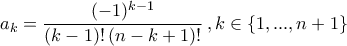 \displaystyle{a_{k}=\frac{(-1)^{k-1}}{(k-1)!\,(n-k+1)!}\,,k\in\left\{1,...,n+1\right\} \displaystyle{a_{k}=\frac{(-1)^{k-1}}{(k-1)!\,(n-k+1)!}\,,k\in\left\{1,...,n+1\right\}